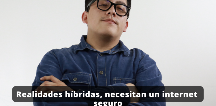 Realidades híbridas, necesitan un internet seguro || Carlos Villalobos